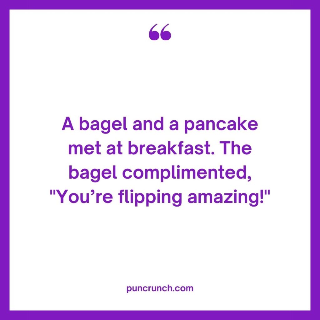 A bagel and a pancake met at breakfast. The bagel complimented Youre flipping amazing