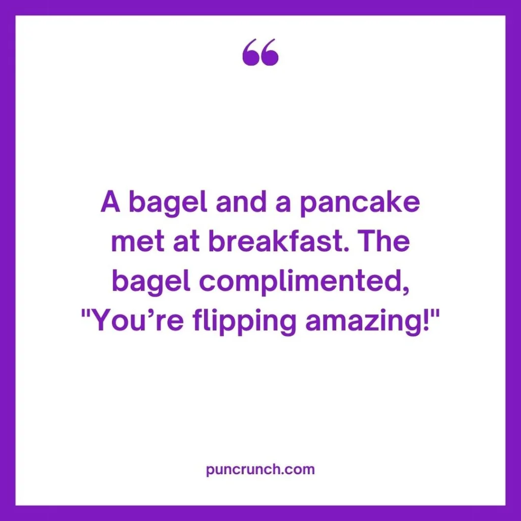 A bagel and a pancake met at breakfast. The bagel complimented Youre flipping amazing