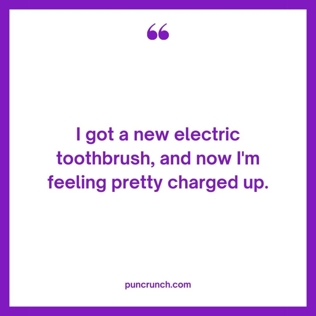 I got a new electric toothbrush and now Im feeling pretty charged up