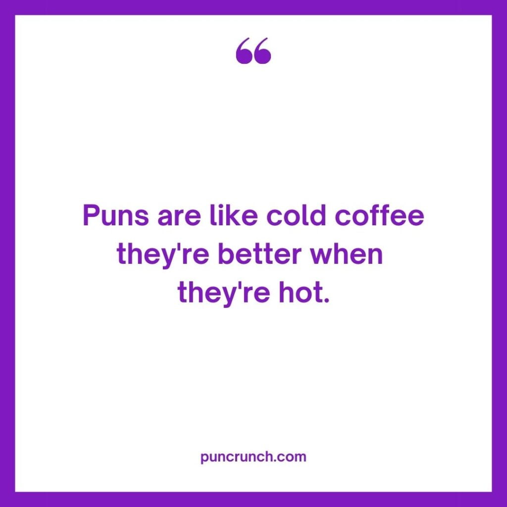 Puns are like cold coffee—theyre better when theyre hot