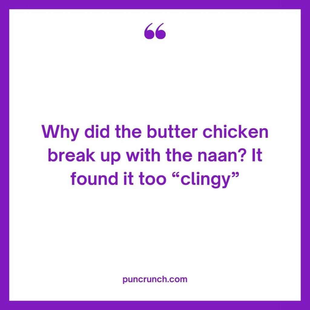 Why did the butter chicken break up with the naan It found it too clingy 1