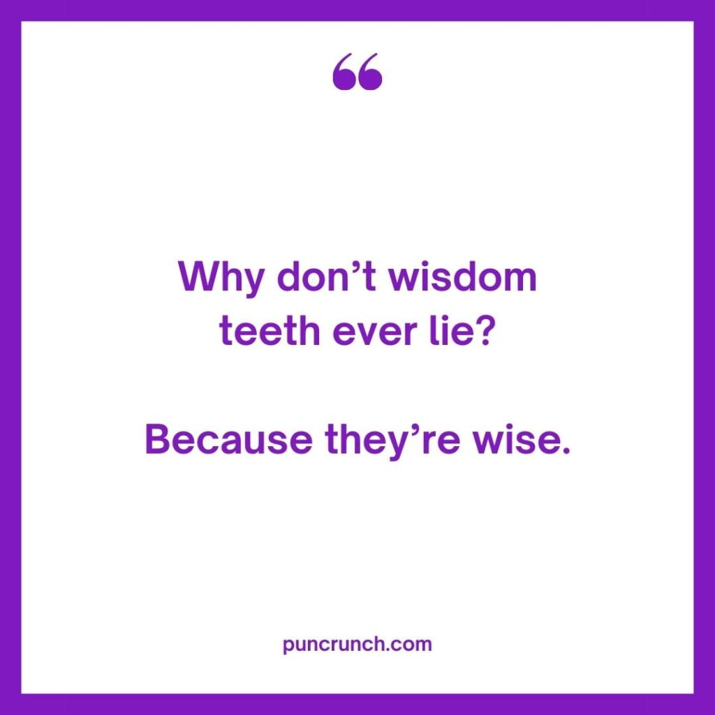 Why dont wisdom teeth ever lie Because theyre wise