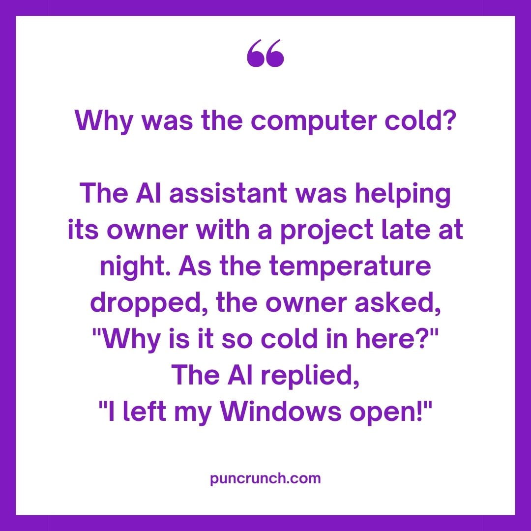 Why was the computer cold The AI assistant was helping its owner with a project late at night. As the temperature dropped the owner asked Why is it so cold in here