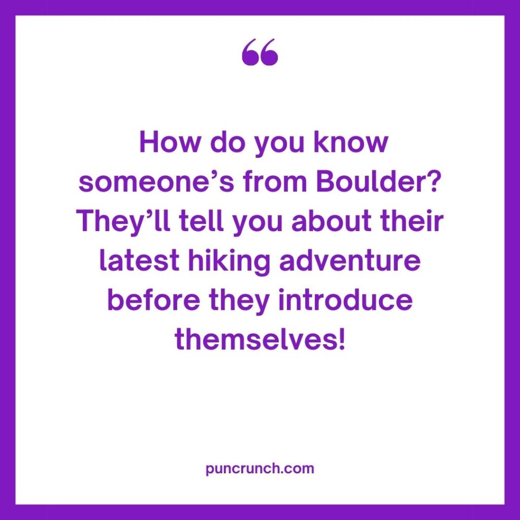 How do you know someones from Boulder Theyll tell you about their latest hiking adventure before they introduce themselves