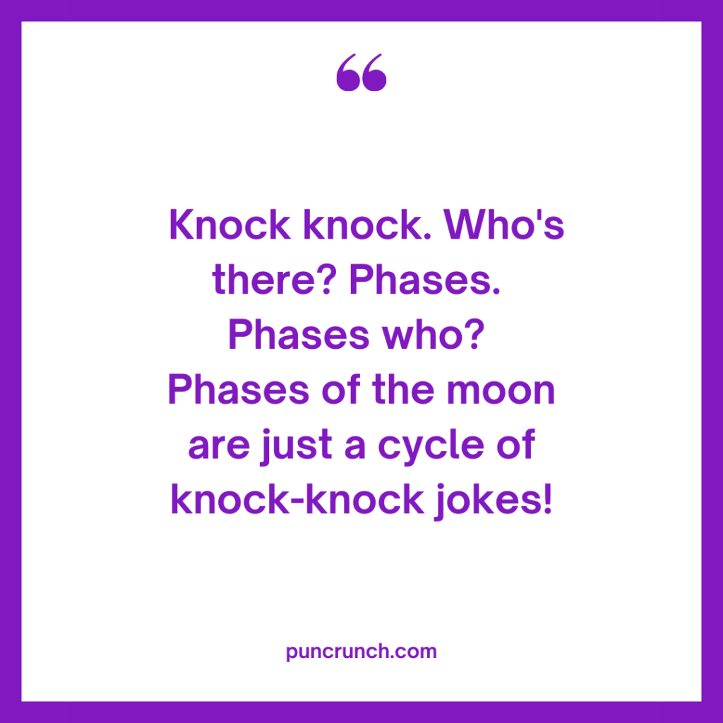 Knock knock. Whos there Phases. Phases who Phases of the moon are just a cycle of knock knock jokes