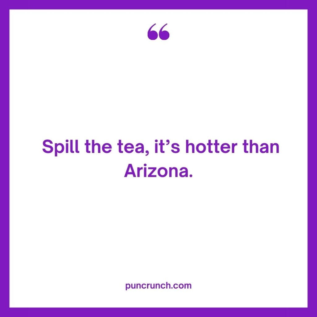 Spill the tea its hotter than Arizona