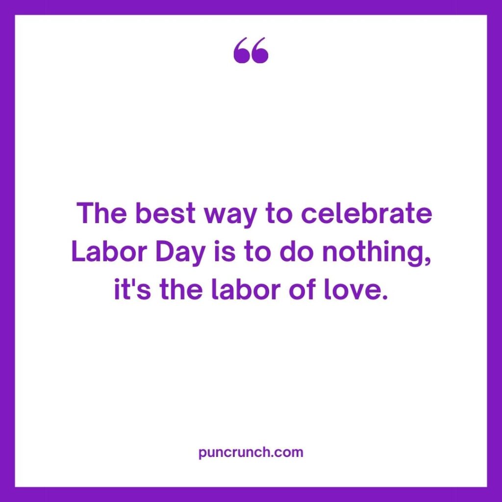 The best way to celebrate Labor Day is to do nothing – its the labor of love